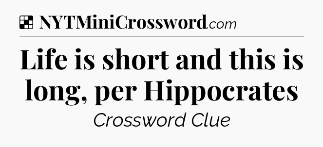 Solution: Life is short and this is long, per Hippocrates - NYT Crossword