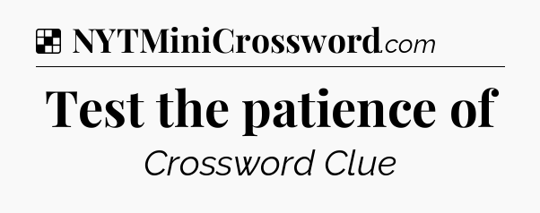 Solution: Test the patience of - NYT Crossword