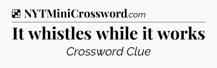Solution: It whistles while it works - NYT Crossword