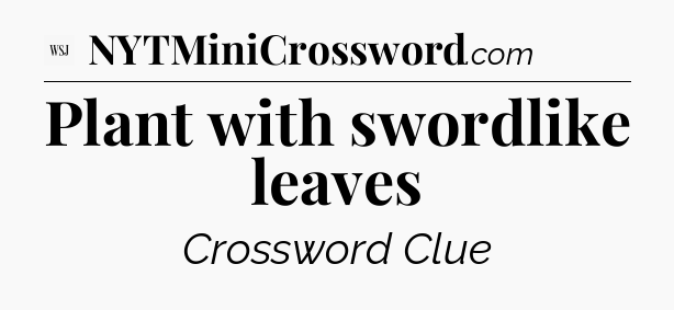 Plant with swordlike leaves - WSJ Crossword