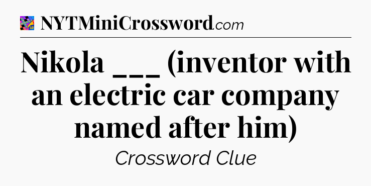 Nikola ___ (inventor with an electric car company named after him) Crossword Clue