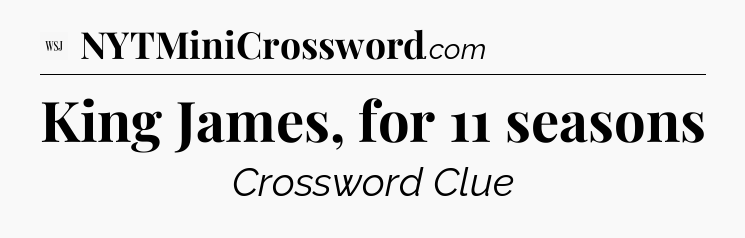 King James, for 11 seasons - WSJ Crossword