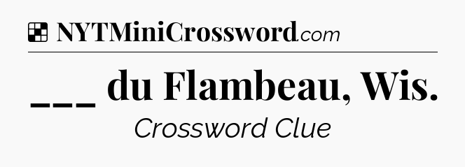 Solution: ___ du Flambeau, Wis - NYT Crossword