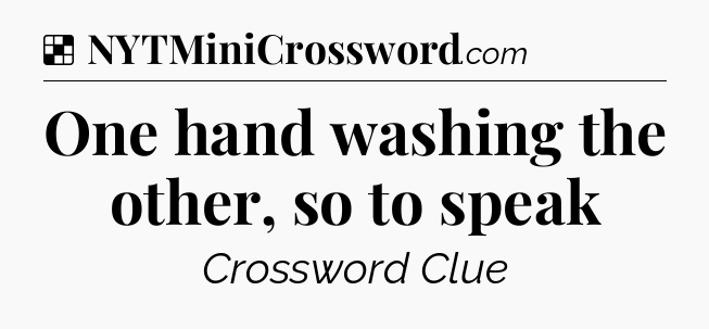 Solution: One hand washing the other, so to speak - NYT Crossword
