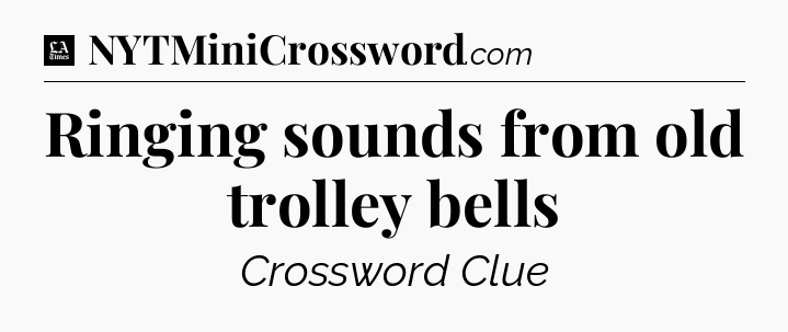 Ringing sounds from old trolley bells - LA Times Crossword
