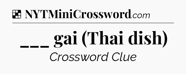 Solution: ___ gai (Thai dish) - NYT Crossword