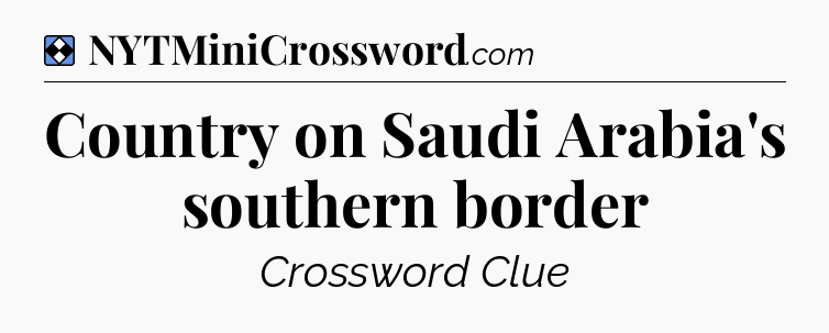 Solution: Country on Saudi Arabia's southern border - NYT Mini Crossword