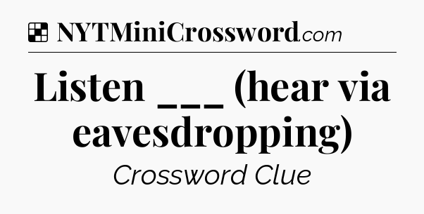 Solution: Listen ___ (hear via eavesdropping) - NYT Crossword