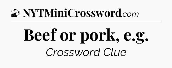 Beef or pork, e.g - Daily Themed Classic Crossword