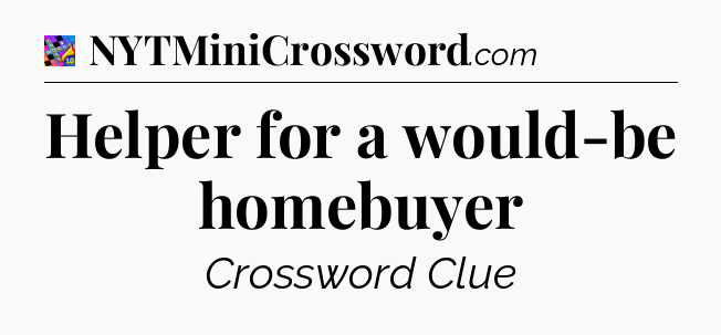 Helper for a would-be homebuyer Crossword Clue