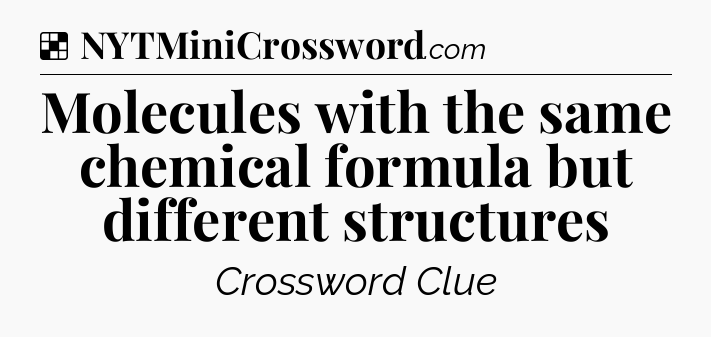 Solution: Molecules with the same chemical formula but different structures - NYT Crossword