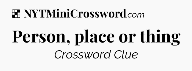 Solution: Person, place or thing - NYT Crossword