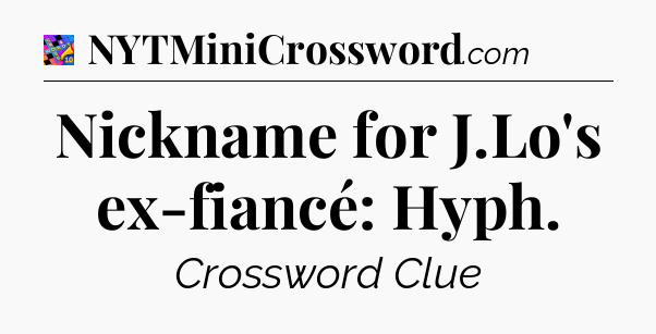 Nickname for J.Lo's ex-fiancé: Hyph Crossword Clue