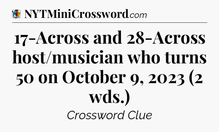 17-Across and 28-Across host/musician who turns 50 on October 9, 2023 (2 wds.) Crossword Clue