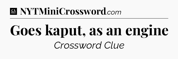 Goes kaput, as an engine - LA Times Crossword