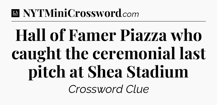 Hall of Famer Piazza who caught the ceremonial last pitch at Shea Stadium - LA Times Crossword
