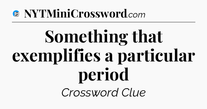 Something that exemplifies a particular period Crossword Clue
