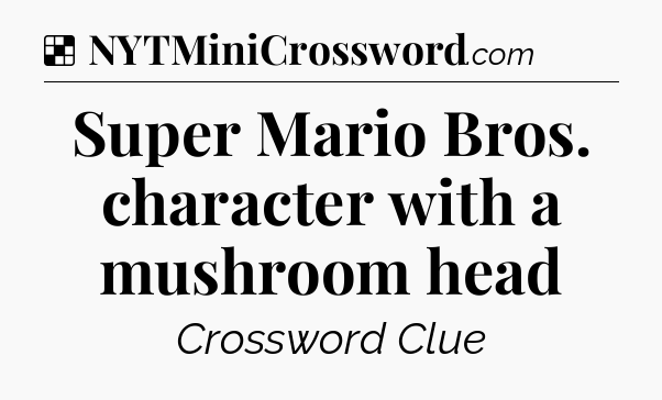 Solution: Super Mario Bros. character with a mushroom head - NYT Crossword