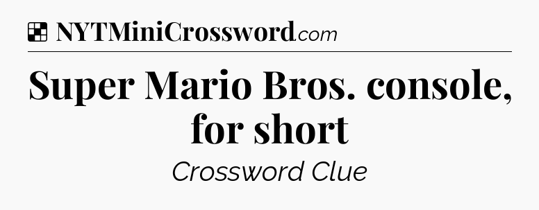 Solution: Super Mario Bros. console, for short - NYT Crossword