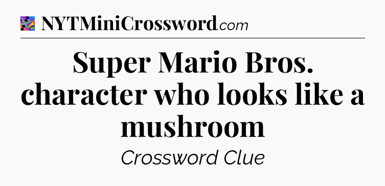 Super Mario Bros. character who looks like a mushroom Crossword Clue