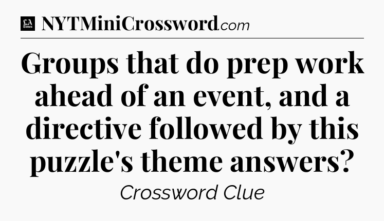 Groups that do prep work ahead of an event, and a directive followed by this puzzle's theme answers - LA Times Crossword