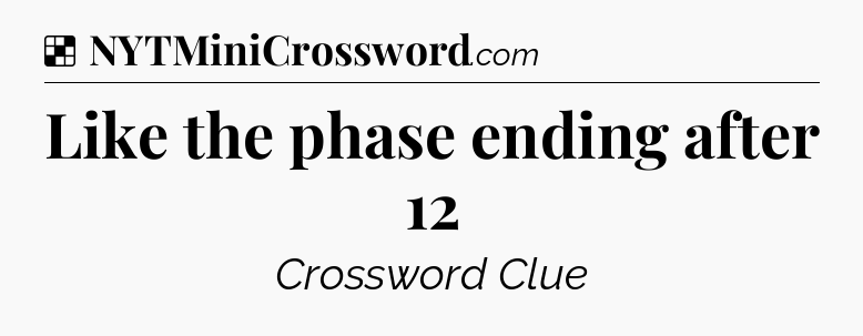 Solution: Like the phase ending after 12 - NYT Crossword