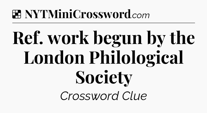Solution: Ref. work begun by the London Philological Society - NYT Crossword