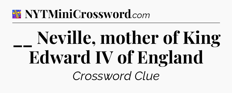 __ Neville, mother of King Edward IV of England Codycross