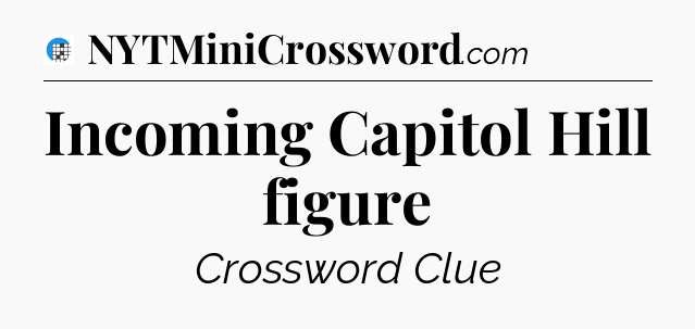 Incoming Capitol Hill figure Crossword Clue