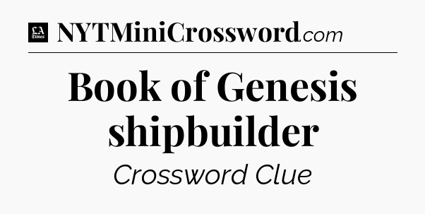 Book of Genesis shipbuilder - LA Times Crossword