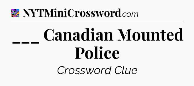___ Canadian Mounted Police Crossword Clue