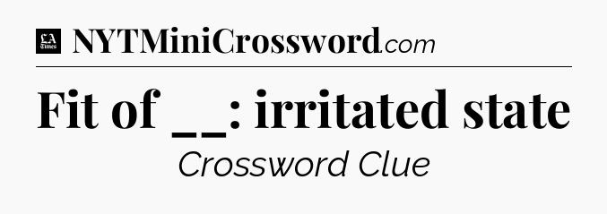 Fit of __: irritated state - LA Times Crossword