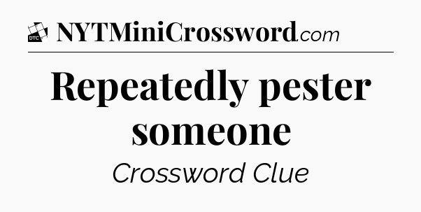 Repeatedly pester someone - Daily Themed Classic Crossword