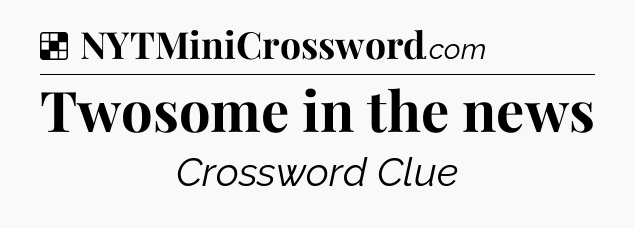 Solution: Twosome in the news - NYT Crossword