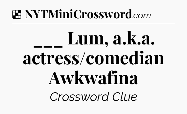 Solution: ___ Lum, a.k.a. actress/comedian Awkwafina - NYT Crossword