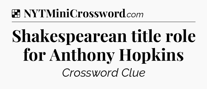 Solution: Shakespearean title role for Anthony Hopkins - NYT Crossword