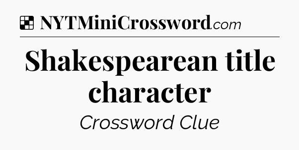 Solution: Shakespearean title character - NYT Crossword