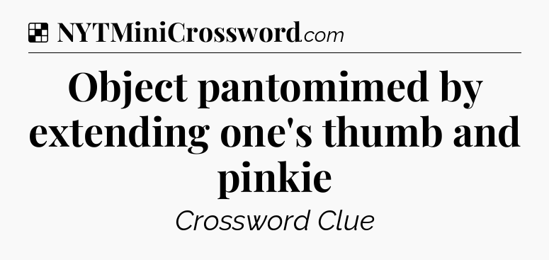 Solution: Object pantomimed by extending one's thumb and pinkie - NYT Crossword