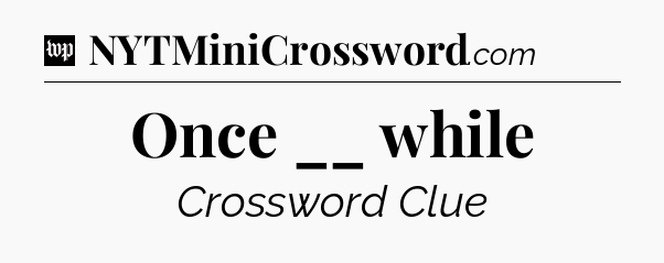 Once __ while Crossword Clue