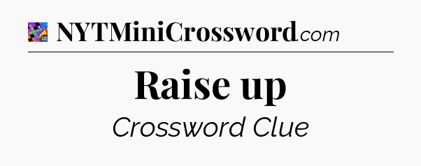 Raise up Crossword Clue