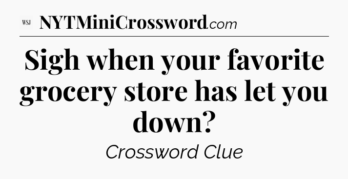 Sigh when your favorite grocery store has let you down - WSJ Crossword