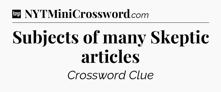 Subjects of many Skeptic articles Crossword Clue