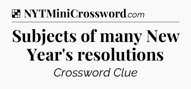Solution: Subjects of many New Year's resolutions - NYT Crossword