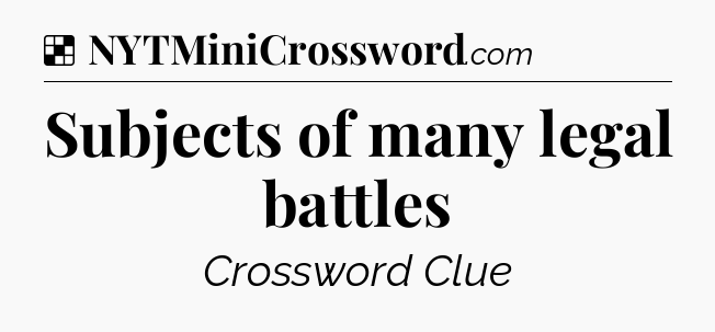 Solution: Subjects of many legal battles - NYT Crossword