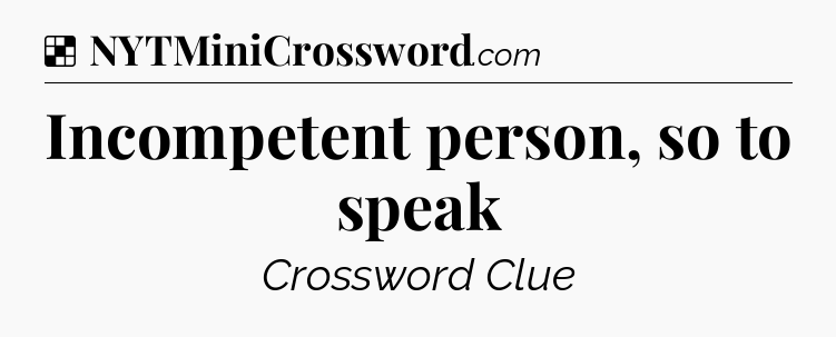 Solution: Incompetent person, so to speak - NYT Crossword