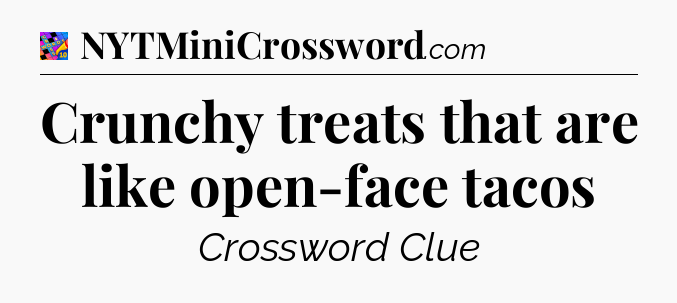 Crunchy treats that are like open-face tacos Crossword Clue