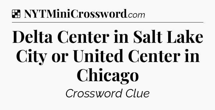 Solution: Delta Center in Salt Lake City or United Center in Chicago - NYT Crossword