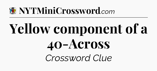 Yellow component of a 40-Across Crossword Clue