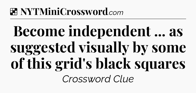 Solution: Become independent ... as suggested visually by some of this grid's black squares - NYT Crossword