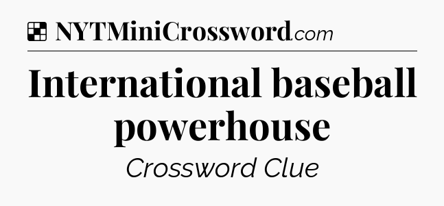 Solution: International baseball powerhouse - NYT Crossword